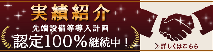 実績紹介　先端設備等導入計画認定100%継続中！